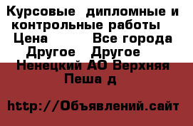 Курсовые, дипломные и контрольные работы! › Цена ­ 100 - Все города Другое » Другое   . Ненецкий АО,Верхняя Пеша д.